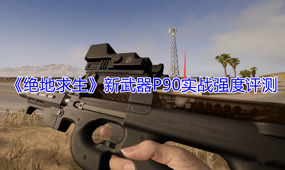 《绝地求生》新武器P90实战强度评测