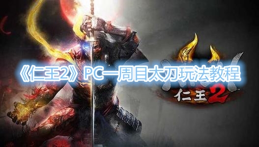 《仁王2》PC一周目太刀玩法教程