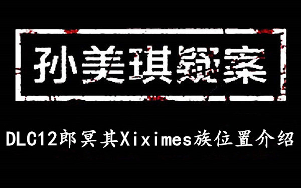 孙美琪疑案DLC12郎冥其Xiximes族位置介绍