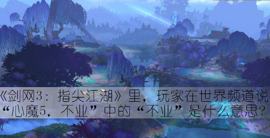 在剑网3指尖江湖里玩家在世界频道说心魔5不业中的不业是什么意思答案