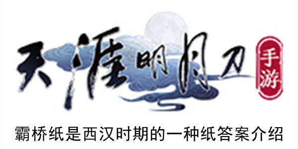天涯明月刀手游霸桥纸是西汉时期的一种纸答案介绍
