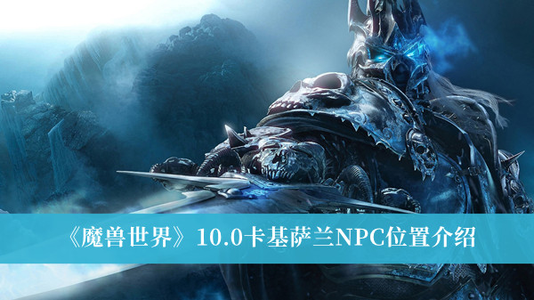 魔兽世界10.0卡基萨兰NPC位置介绍
