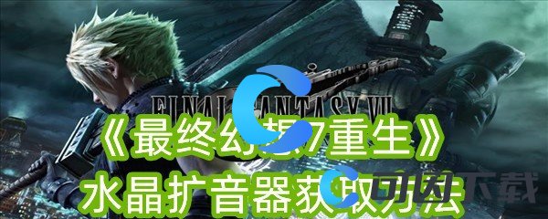 最终幻想7重生水晶扩音器获取方法